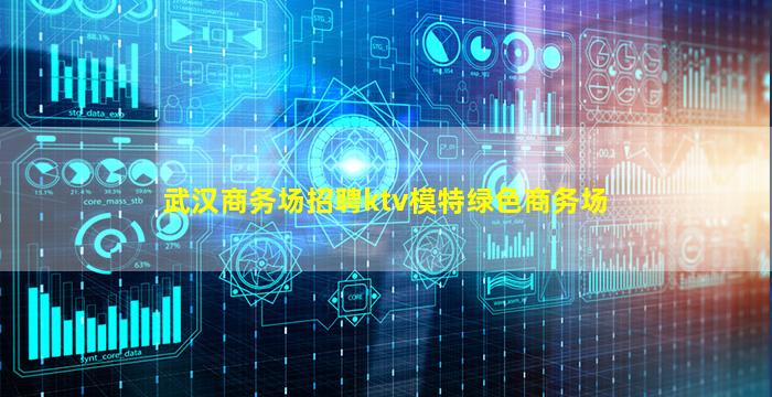 武汉商务场招聘ktv模特绿色商务场